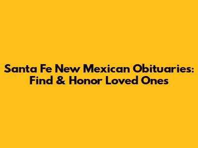 Santa Fe New Mexican Obituaries: Find & Honor Loved Ones