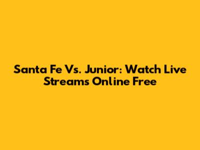 Santa Fe Vs. Junior: Watch Live Streams Online Free