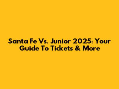 Santa Fe Vs. Junior 2025: Your Guide To Tickets & More