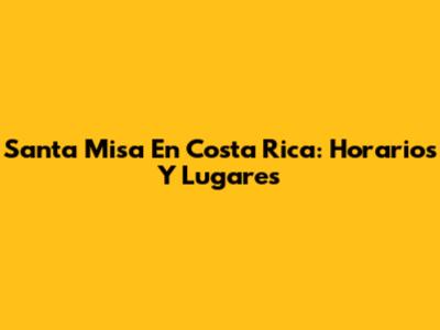 Santa Misa En Costa Rica: Horarios Y Lugares