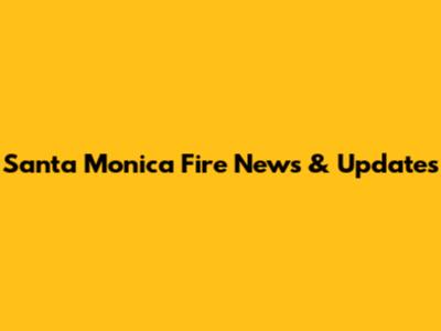 Santa Monica Fire News & Updates