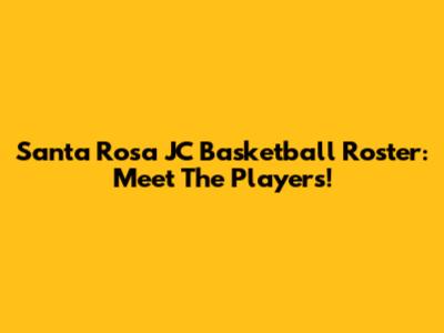 Santa Rosa JC Basketball Roster: Meet The Players!