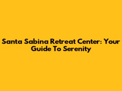 Santa Sabina Retreat Center: Your Guide To Serenity