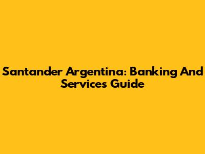 Santander Argentina: Banking And Services Guide