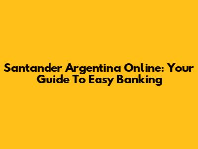 Santander Argentina Online: Your Guide To Easy Banking