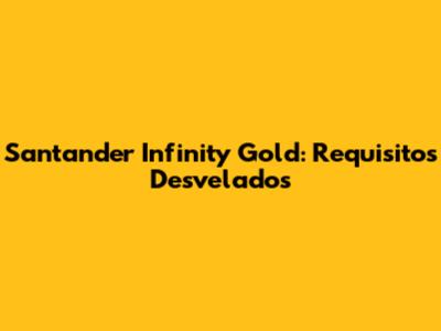 Santander Infinity Gold: Requisitos Desvelados