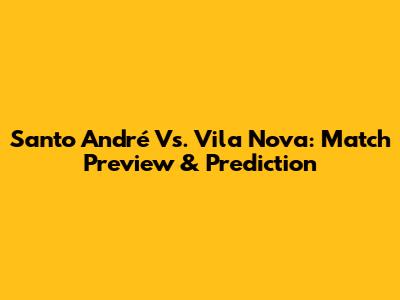 Santo André Vs. Vila Nova: Match Preview & Prediction