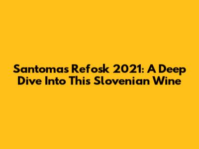 Santomas Refosk 2021: A Deep Dive Into This Slovenian Wine