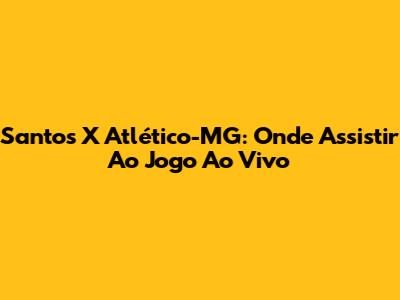 Santos X Atlético-MG: Onde Assistir Ao Jogo Ao Vivo