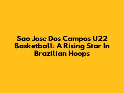 Sao Jose Dos Campos U22 Basketball: A Rising Star In Brazilian Hoops