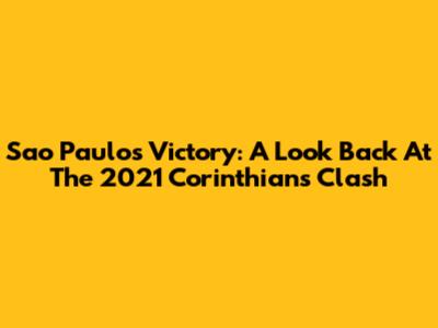 Sao Paulo's Victory: A Look Back At The 2021 Corinthians Clash