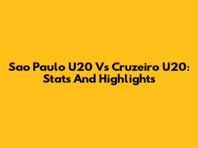 Sao Paulo U20 Vs Cruzeiro U20: Stats And Highlights