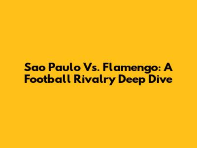 Sao Paulo Vs. Flamengo: A Football Rivalry Deep Dive