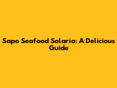 Sapo Seafood Solaria: A Delicious Guide