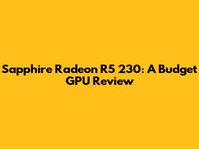 Sapphire Radeon R5 230: A Budget GPU Review