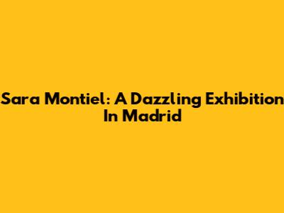Sara Montiel: A Dazzling Exhibition In Madrid