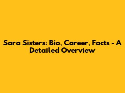 Sara Sisters: Bio, Career, Facts - A Detailed Overview