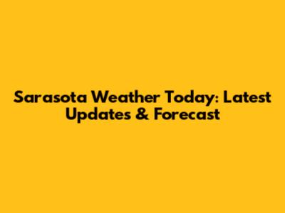 Sarasota Weather Today: Latest Updates & Forecast