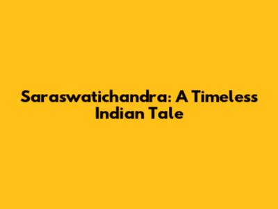 Saraswatichandra: A Timeless Indian Tale