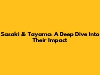 Sasaki & Tayama: A Deep Dive Into Their Impact
