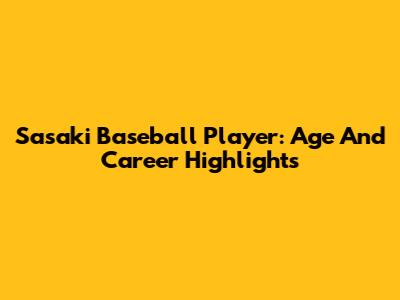 Sasaki Baseball Player: Age And Career Highlights