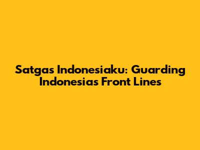 Satgas Indonesiaku: Guarding Indonesia's Front Lines