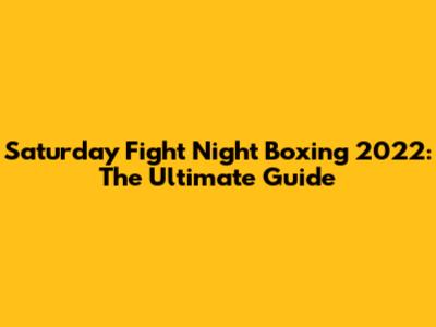 Saturday Fight Night Boxing 2022: The Ultimate Guide