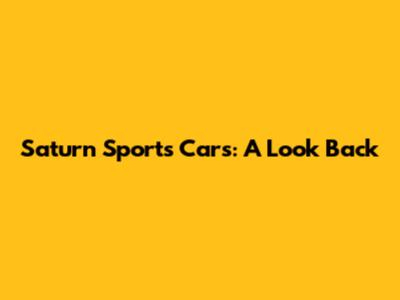 Saturn Sports Cars: A Look Back