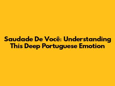 Saudade De Você: Understanding This Deep Portuguese Emotion