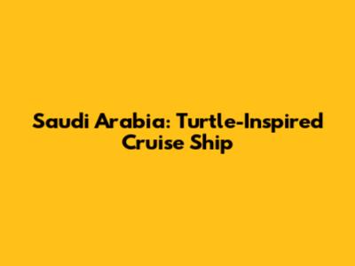 Saudi Arabia: Turtle-Inspired Cruise Ship