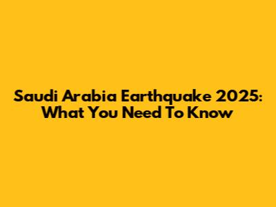 Saudi Arabia Earthquake 2025: What You Need To Know