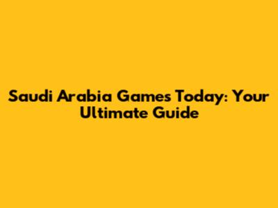 Saudi Arabia Games Today: Your Ultimate Guide