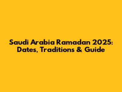 Saudi Arabia Ramadan 2025: Dates, Traditions & Guide