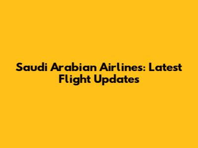 Saudi Arabian Airlines: Latest Flight Updates