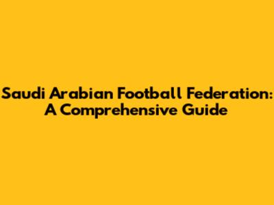 Saudi Arabian Football Federation: A Comprehensive Guide