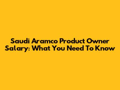 Saudi Aramco Product Owner Salary: What You Need To Know