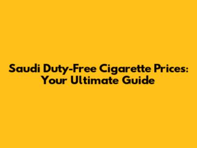 Saudi Duty-Free Cigarette Prices: Your Ultimate Guide