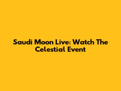 Saudi Moon Live: Watch The Celestial Event