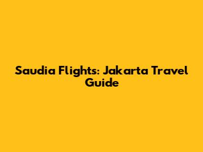 Saudia Flights: Jakarta Travel Guide