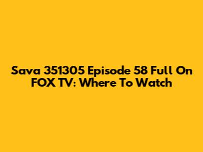 Sava 351305 Episode 58 Full On FOX TV: Where To Watch