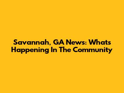 Savannah, GA News: What's Happening In The Community