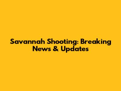 Savannah Shooting: Breaking News & Updates