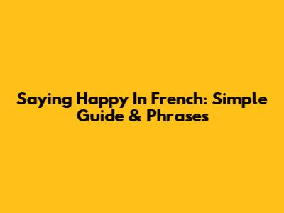 Saying "Happy" In French: Simple Guide & Phrases