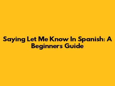 Saying 'Let Me Know' In Spanish: A Beginner's Guide