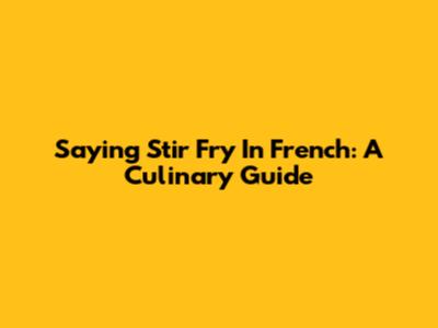 Saying 'Stir Fry' In French: A Culinary Guide