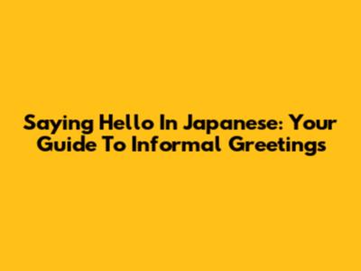 Saying Hello In Japanese: Your Guide To Informal Greetings