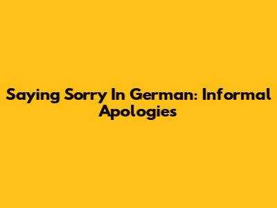 Saying Sorry In German: Informal Apologies