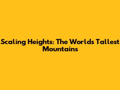 Scaling Heights: The World's Tallest Mountains