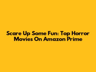 Scare Up Some Fun: Top Horror Movies On Amazon Prime