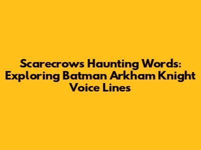 Scarecrow's Haunting Words: Exploring Batman Arkham Knight Voice Lines